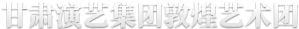 甘肅演藝集團(tuán)敦煌藝術(shù)團(tuán)