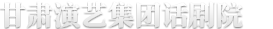 甘肅演藝集團(tuán)話(huà)劇院